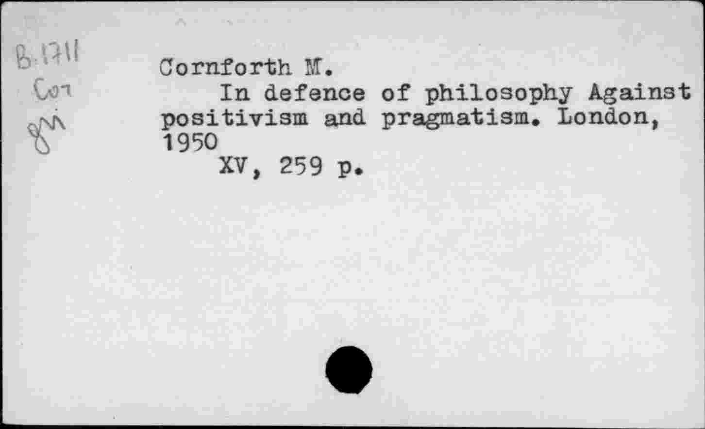 ﻿tWl r	Cornforth NT. In defence of philosophy Against positivism and pragmatism. London, 1950 XV, 259 p.